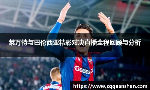 莱万特与巴伦西亚精彩对决直播全程回顾与分析